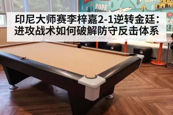 印尼大师赛李梓嘉2-1逆转金廷:进攻战术如何破解防守反击体系