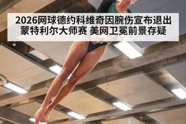 2026网球德约科维奇因腕伤宣布退出蒙特利尔大师赛 美网卫冕前景存疑