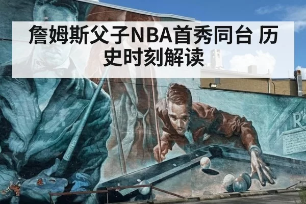 詹姆斯父子NBA首秀同台 历史时刻解读