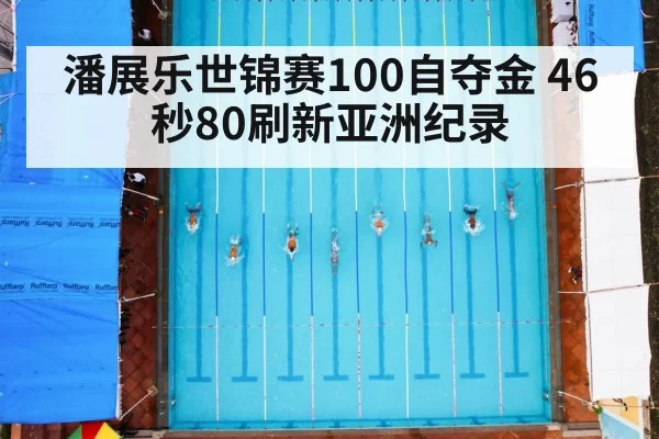 潘展乐世锦赛100自夺金 46秒80刷新亚洲纪录