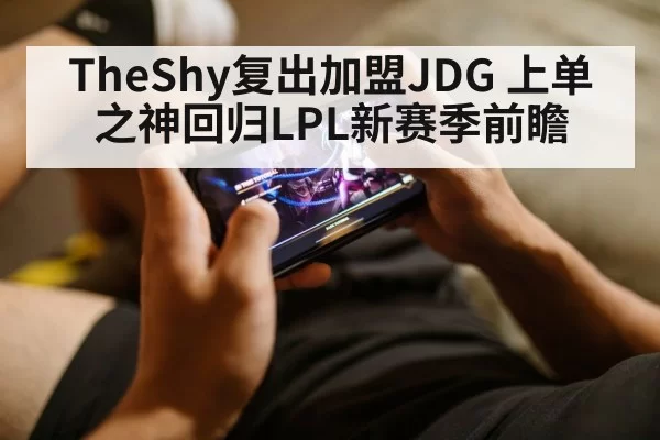 TheShy复出加盟JDG 上单之神回归LPL新赛季前瞻