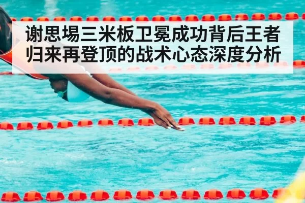 谢思埸三米板卫冕成功背后王者归来再登顶的战术心态深度分析